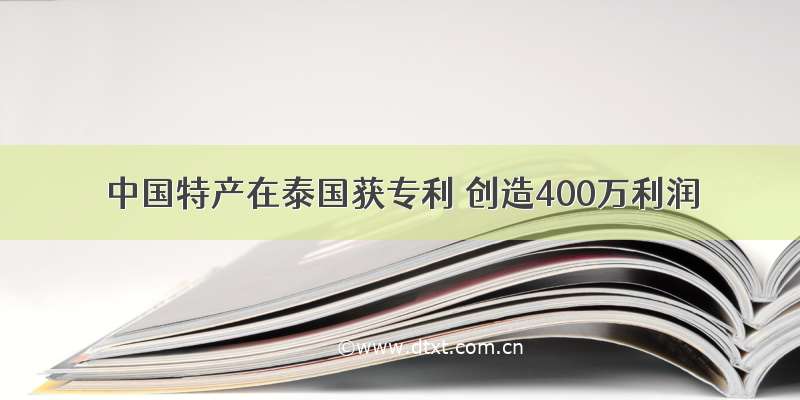 中国特产在泰国获专利 创造400万利润