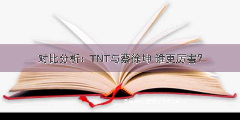 对比分析：TNT与蔡徐坤 谁更厉害？