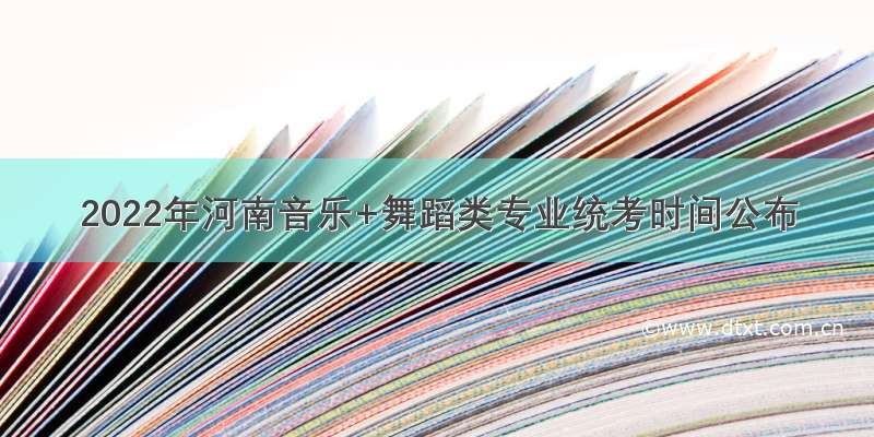2022年河南音乐+舞蹈类专业统考时间公布