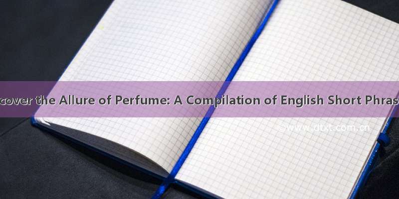 Discover the Allure of Perfume: A Compilation of English Short Phrases
