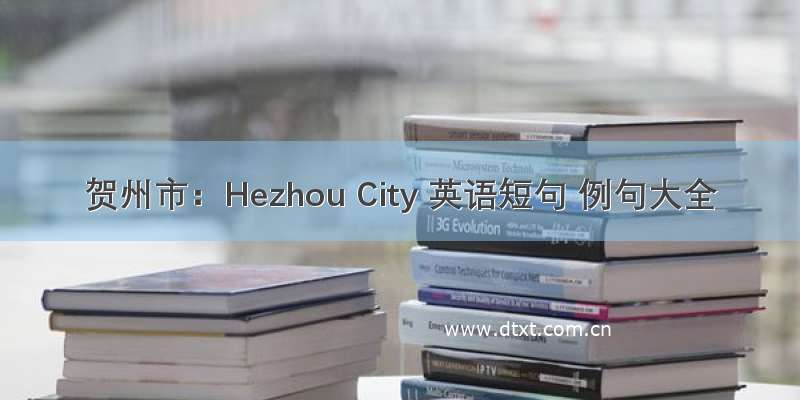 贺州市：Hezhou City 英语短句 例句大全