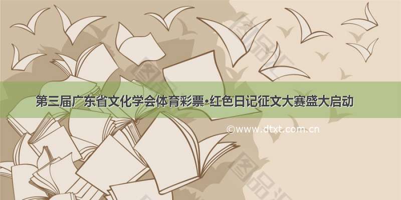 第三届广东省文化学会体育彩票·红色日记征文大赛盛大启动