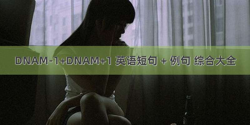 DNAM-1+DNAM+1 英语短句 + 例句 综合大全