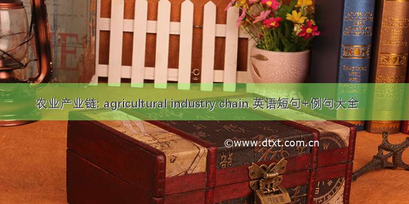 农业产业链: agricultural industry chain 英语短句+例句大全
