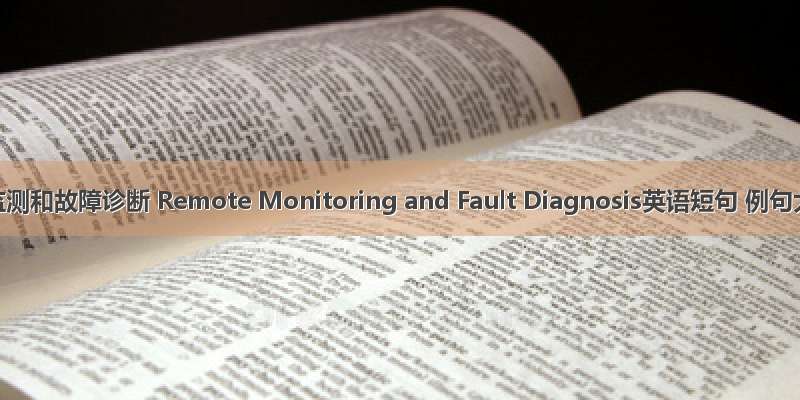 远程监测和故障诊断 Remote Monitoring and Fault Diagnosis英语短句 例句大全