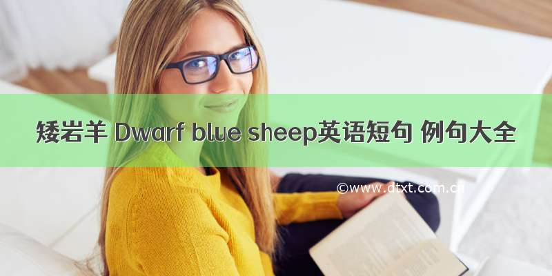 矮岩羊 Dwarf blue sheep英语短句 例句大全