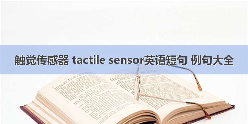 触觉传感器 tactile sensor英语短句 例句大全