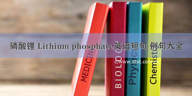 磷酸锂 Lithium phosphate英语短句 例句大全