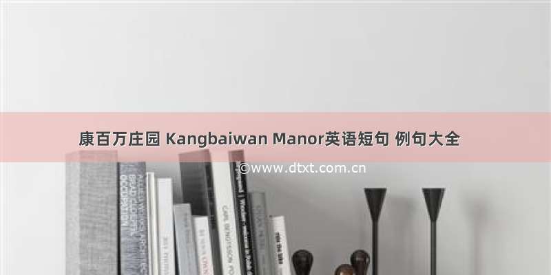 康百万庄园 Kangbaiwan Manor英语短句 例句大全