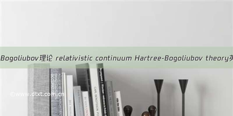 相对论连续谱Hartree-Bogoliubov理论 relativistic continuum Hartree-Bogoliubov theory英语短句 例句大全
