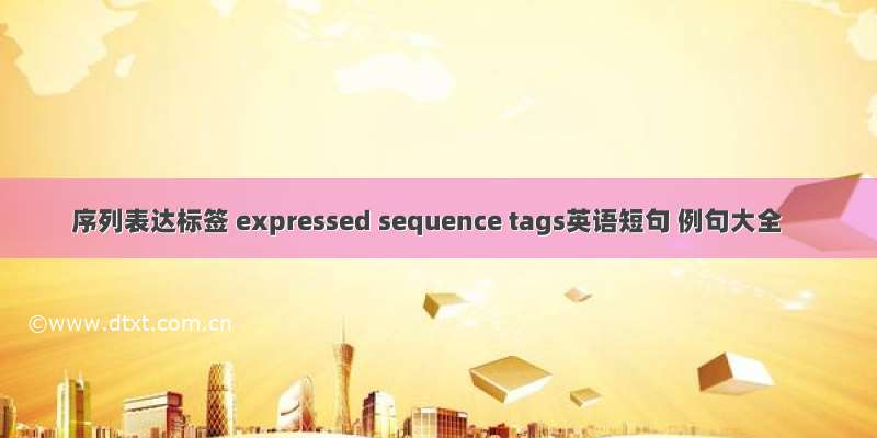 序列表达标签 expressed sequence tags英语短句 例句大全