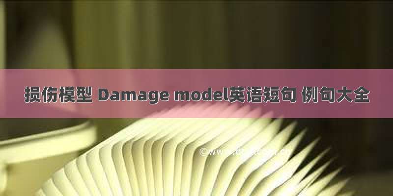 损伤模型 Damage model英语短句 例句大全