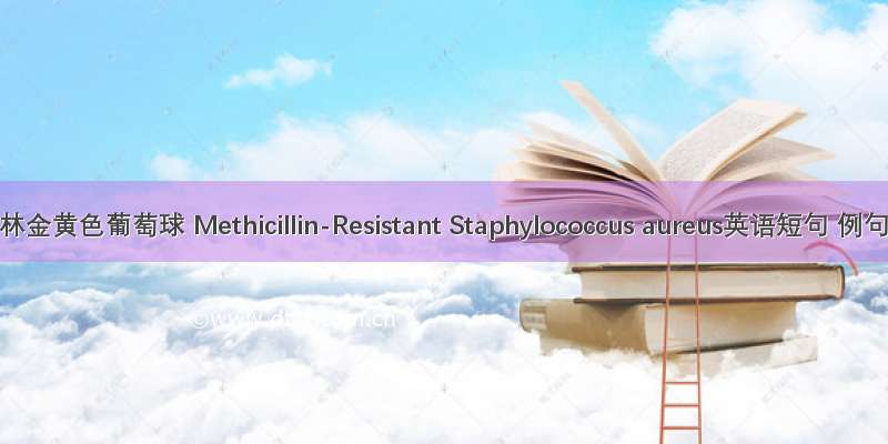 耐甲氧西林金黄色葡萄球 Methicillin-Resistant Staphylococcus aureus英语短句 例句大全