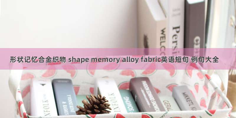 形状记忆合金织物 shape memory alloy fabric英语短句 例句大全