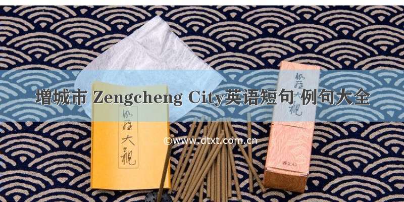 增城市 Zengcheng City英语短句 例句大全