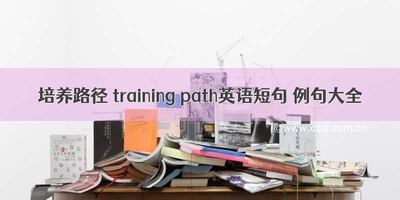 培养路径 training path英语短句 例句大全