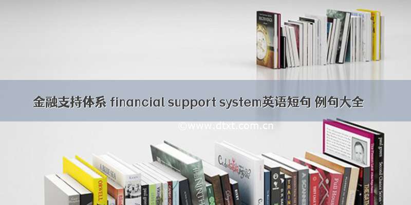 金融支持体系 financial support system英语短句 例句大全