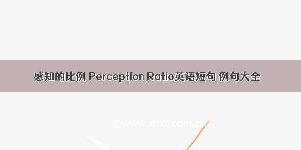 感知的比例 Perception Ratio英语短句 例句大全