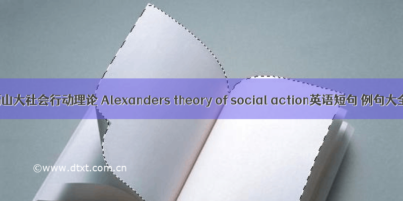亚历山大社会行动理论 Alexanders theory of social action英语短句 例句大全
