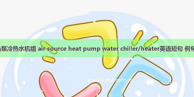空气源热泵冷热水机组 air source heat pump water chiller/heater英语短句 例句大全