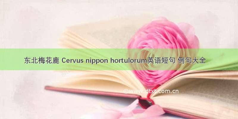 东北梅花鹿 Cervus nippon hortulorum英语短句 例句大全