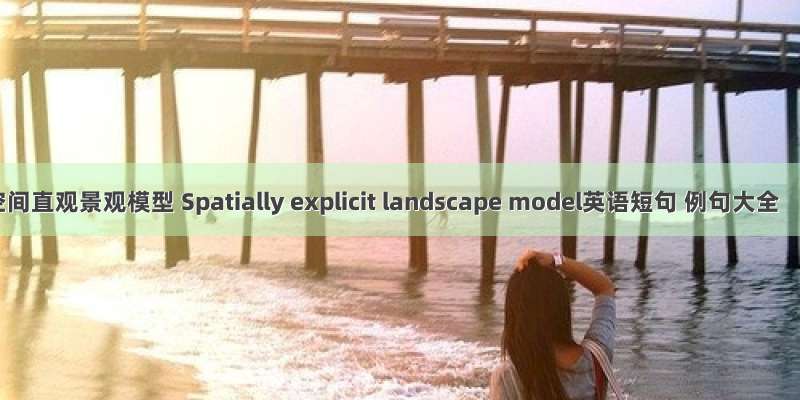 空间直观景观模型 Spatially explicit landscape model英语短句 例句大全