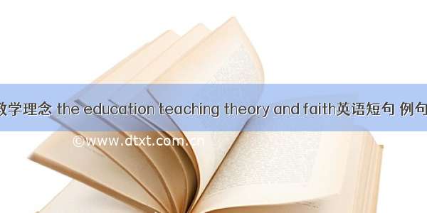 教育教学理念 the education teaching theory and faith英语短句 例句大全