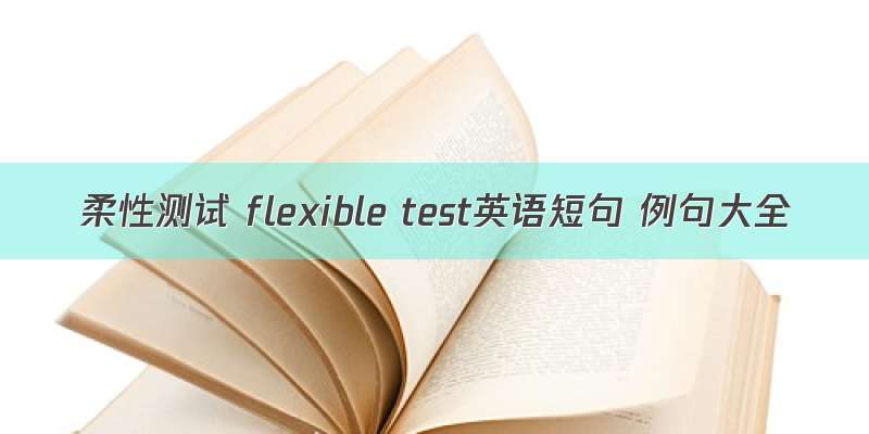 柔性测试 flexible test英语短句 例句大全
