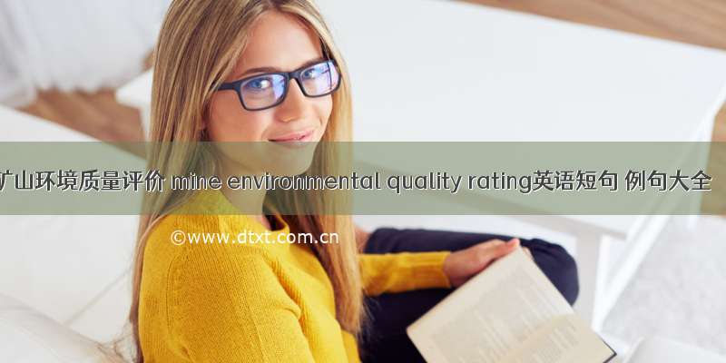 矿山环境质量评价 mine environmental quality rating英语短句 例句大全
