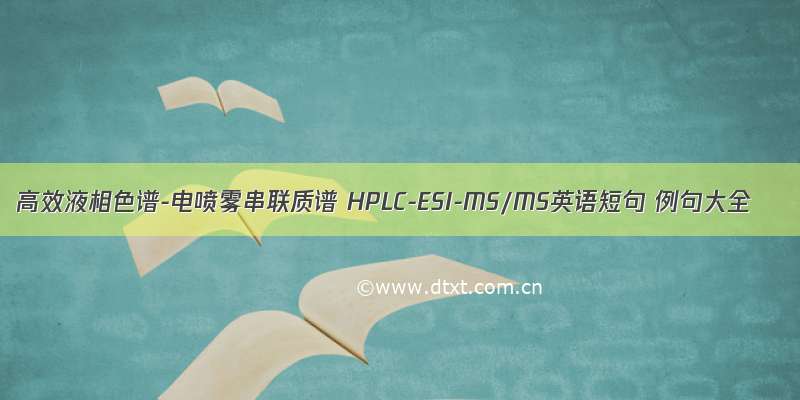 高效液相色谱-电喷雾串联质谱 HPLC-ESI-MS/MS英语短句 例句大全