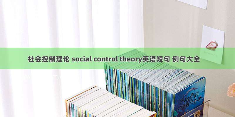 社会控制理论 social control theory英语短句 例句大全