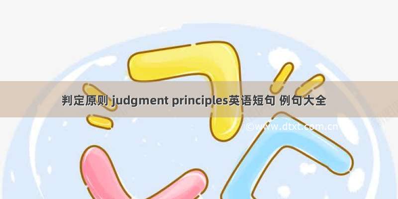 判定原则 judgment principles英语短句 例句大全