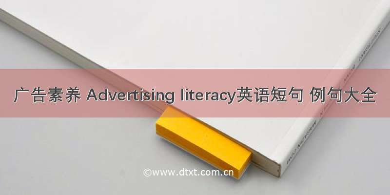 广告素养 Advertising literacy英语短句 例句大全