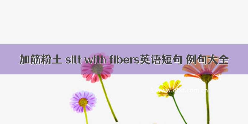 加筋粉土 silt with fibers英语短句 例句大全