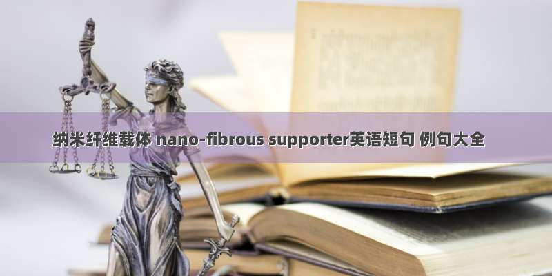 纳米纤维载体 nano-fibrous supporter英语短句 例句大全