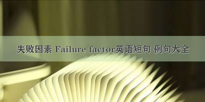 失败因素 Failure factor英语短句 例句大全