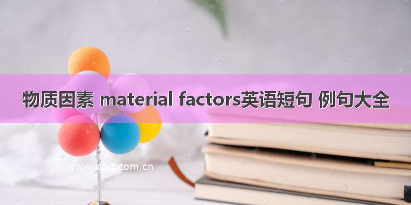物质因素 material factors英语短句 例句大全