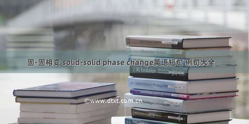 固-固相变 solid-solid phase change英语短句 例句大全