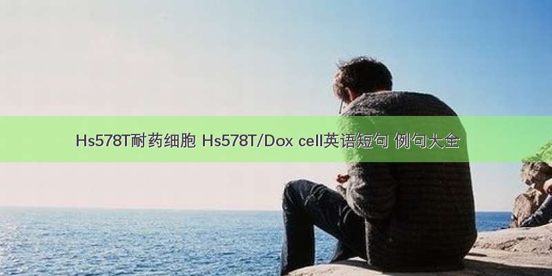 Hs578T耐药细胞 Hs578T/Dox cell英语短句 例句大全
