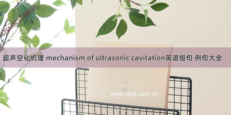 超声空化机理 mechanism of ultrasonic cavitation英语短句 例句大全