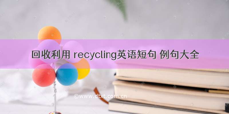 回收利用 recycling英语短句 例句大全