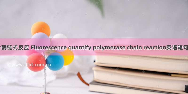 荧光定量聚合酶链式反应 Fluorescence quantify polymerase chain reaction英语短句 例句大全