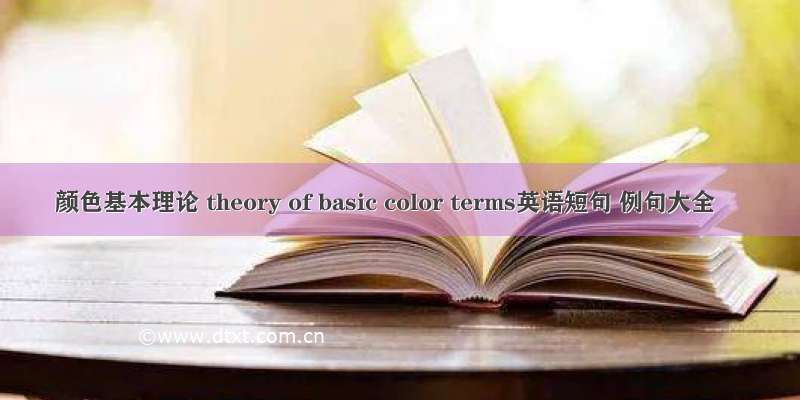颜色基本理论 theory of basic color terms英语短句 例句大全