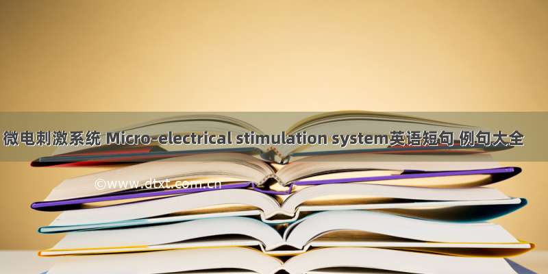 微电刺激系统 Micro-electrical stimulation system英语短句 例句大全