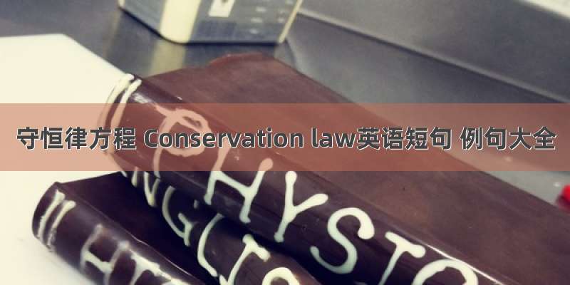 守恒律方程 Conservation law英语短句 例句大全