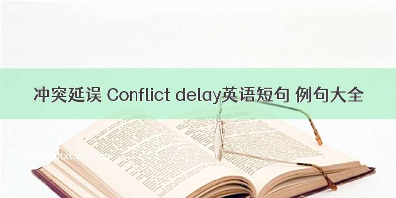 冲突延误 Conflict delay英语短句 例句大全