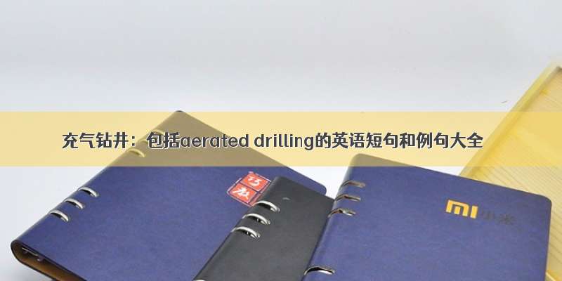 充气钻井：包括aerated drilling的英语短句和例句大全