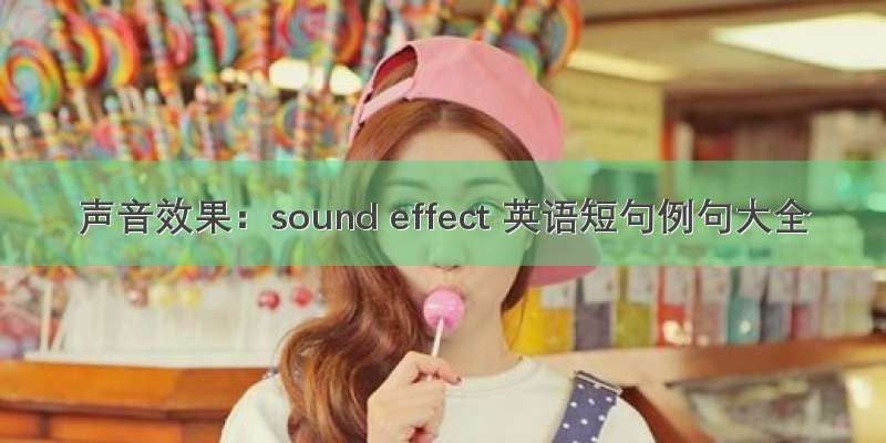 声音效果：sound effect 英语短句例句大全