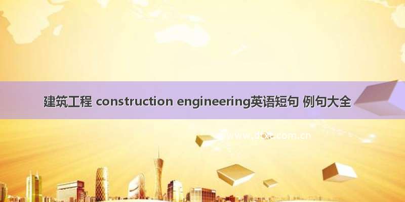 建筑工程 construction engineering英语短句 例句大全