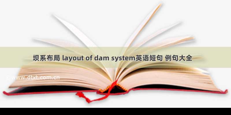 坝系布局 layout of dam system英语短句 例句大全